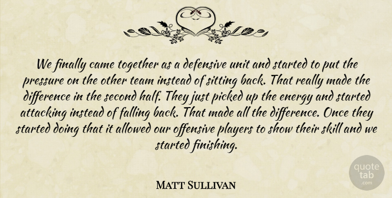 Matt Sullivan Quote About Allowed, Attacking, Came, Defensive, Difference: We Finally Came Together As...