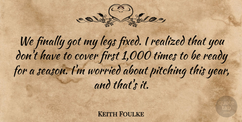Keith Foulke Quote About Cover, Finally, Legs, Pitching, Ready: We Finally Got My Legs...