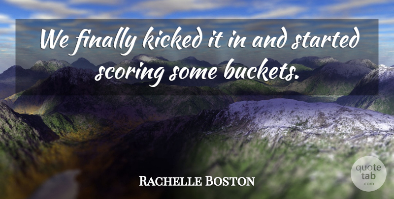 Rachelle Boston Quote About Finally, Kicked, Scoring: We Finally Kicked It In...