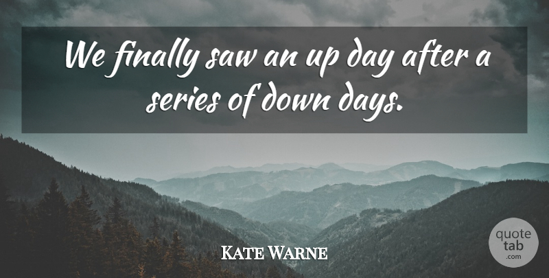 Kate Warne Quote About Finally, Saw, Series: We Finally Saw An Up...