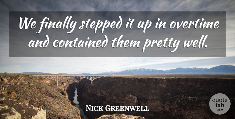 Nick Greenwell Quote About Contained, Finally, Overtime, Stepped: We Finally Stepped It Up...