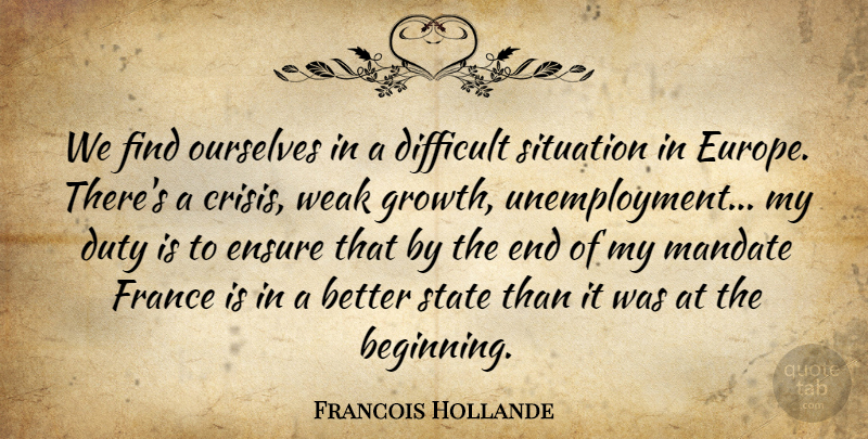 Francois Hollande Quote About Difficult Situations, Europe, Growth: We Find Ourselves In A...
