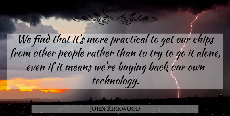 John Kirkwood Quote About Buying, Chips, Means, People, Practical: We Find That Its More...