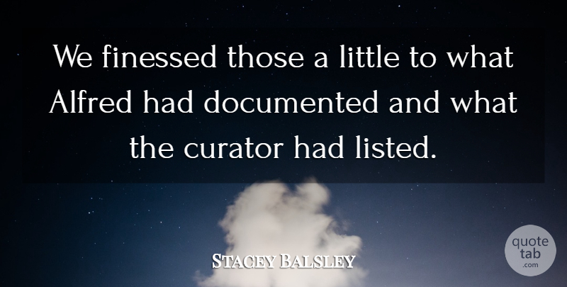 Stacey Balsley Quote About Curator, Documented: We Finessed Those A Little...