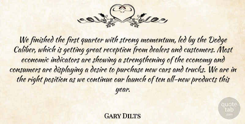 Gary Dilts Quote About Cars, Consumers, Continue, Desire, Displaying: We Finished The First Quarter...