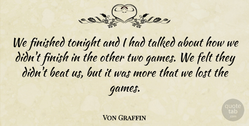 Von Graffin Quote About Beat, Felt, Finished, Lost, Talked: We Finished Tonight And I...