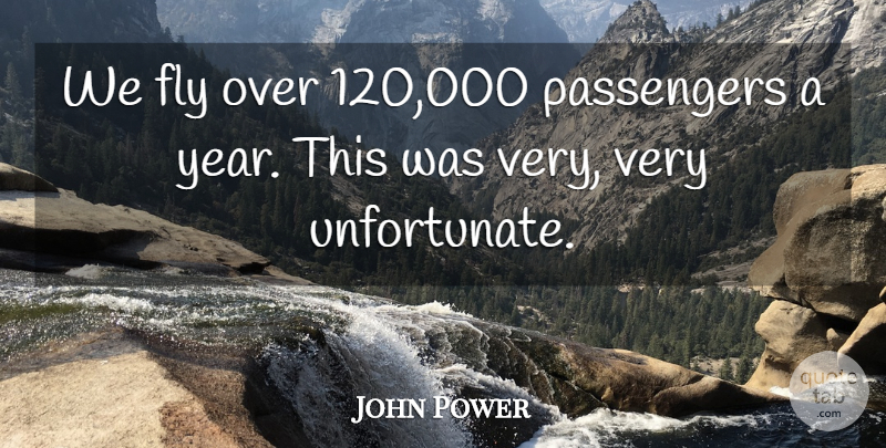 John Power Quote About Fly, Passengers: We Fly Over 120 000...