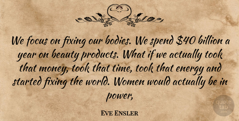 Eve Ensler Quote About Beauty, Billion, Energy, Fixing, Focus: We Focus On Fixing Our...
