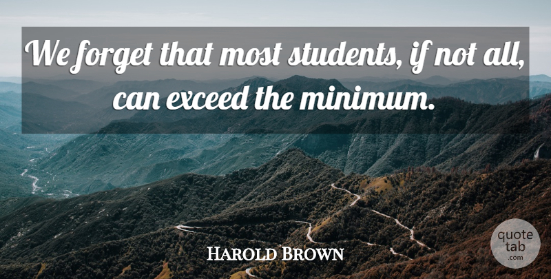 Harold Brown Quote About Exceed, Forget: We Forget That Most Students...