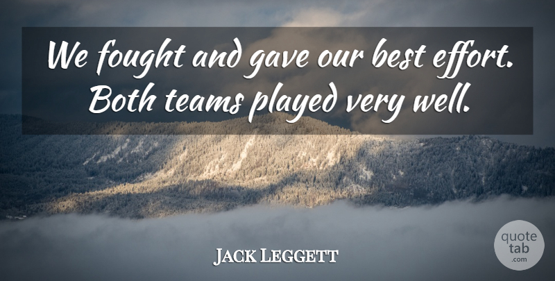 Jack Leggett Quote About Best, Both, Fought, Gave, Played: We Fought And Gave Our...