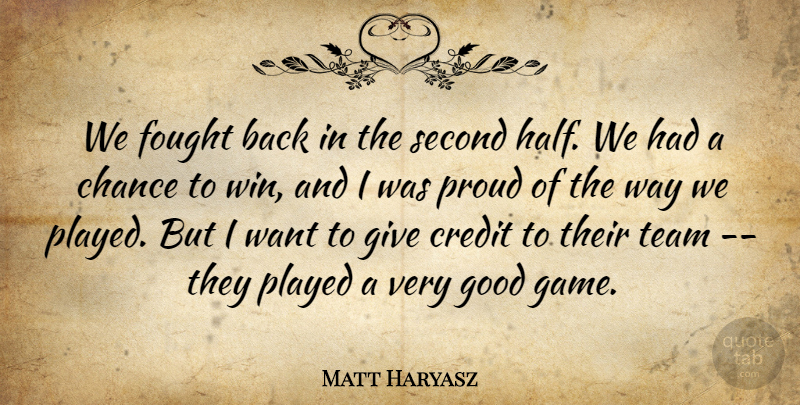 Matt Haryasz Quote About Chance, Credit, Fought, Good, Played: We Fought Back In The...