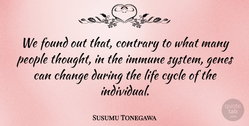 Susumu Tonegawa Quote About Change, Contrary, Cycle, Found, Genes: We Found Out That Contrary...