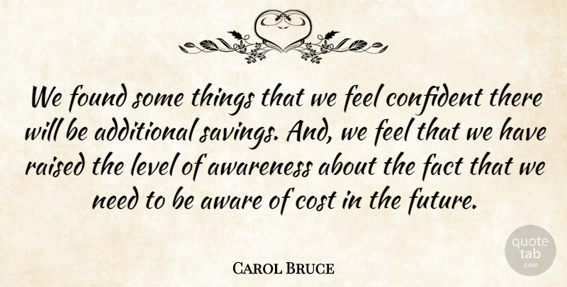 Carol Bruce Quote About Additional, Awareness, Confident, Cost, Fact: We Found Some Things That...