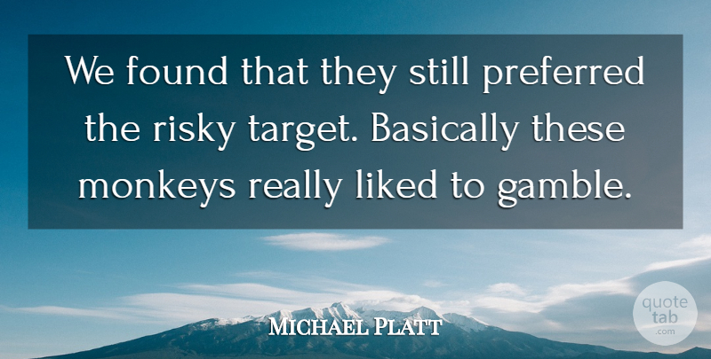 Michael Platt Quote About Basically, Found, Liked, Monkeys, Preferred: We Found That They Still...
