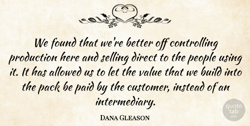 Dana Gleason Quote About Allowed, Build, Direct, Found, Instead: We Found That Were Better...