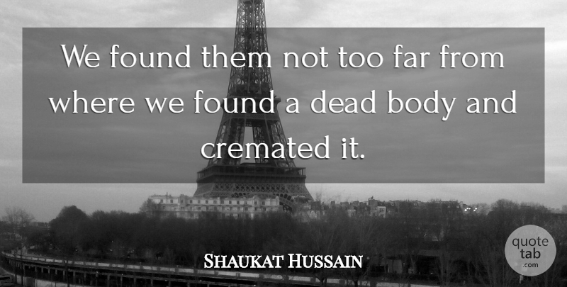 Shaukat Hussain Quote About Body, Dead, Far, Found: We Found Them Not Too...