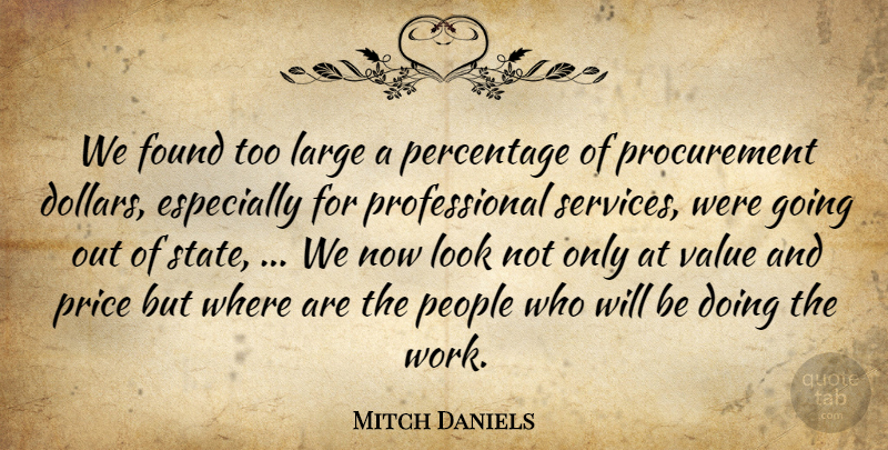 Mitch Daniels Quote About Found, Large, People, Percentage, Price: We Found Too Large A...