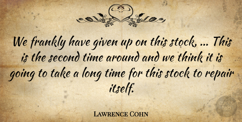Lawrence Cohn Quote About Frankly, Given, Repair, Second, Stock: We Frankly Have Given Up...