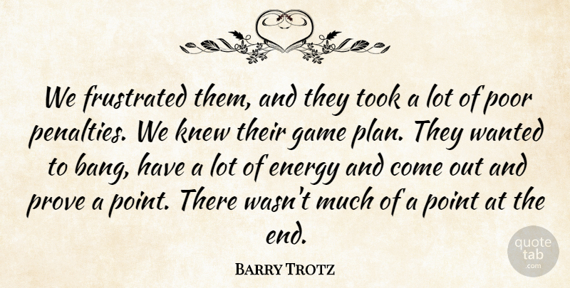 Barry Trotz Quote About Energy, Frustrated, Game, Knew, Point: We Frustrated Them And They...