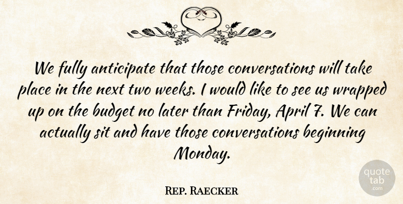Rep. Raecker Quote About Anticipate, April, Beginning, Budget, Fully: We Fully Anticipate That Those...