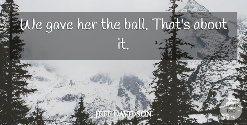 Jeff Davidson Quote About Gave: We Gave Her The Ball...