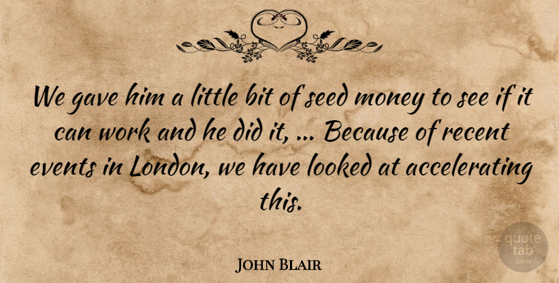 John Blair Quote About Bit, Events, Gave, Looked, Money: We Gave Him A Little...