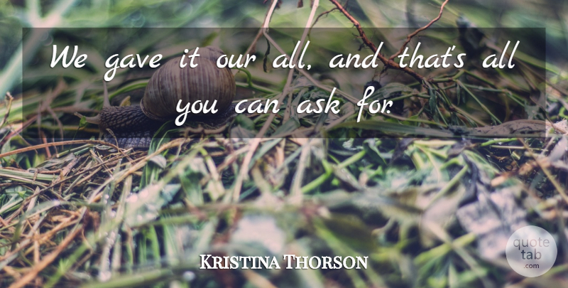 Kristina Thorson Quote About Ask, Gave: We Gave It Our All...