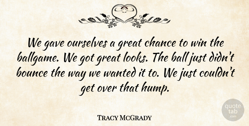 Tracy McGrady Quote About Ball, Bounce, Chance, Gave, Great: We Gave Ourselves A Great...