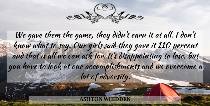 Ashton Whidden Quote About Adversity, Ask, Earn, Gave, Girls: We Gave Them The Game...