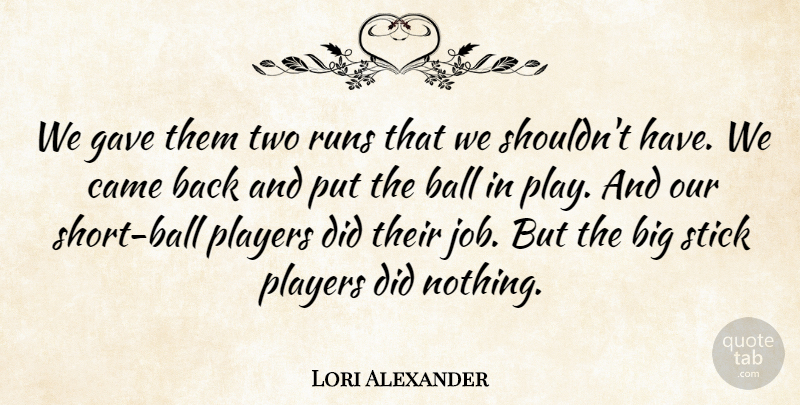 Lori Alexander Quote About Ball, Came, Gave, Players, Runs: We Gave Them Two Runs...