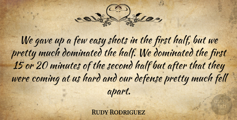Rudy Rodriguez Quote About Coming, Defense, Dominated, Easy, Fell: We Gave Up A Few...