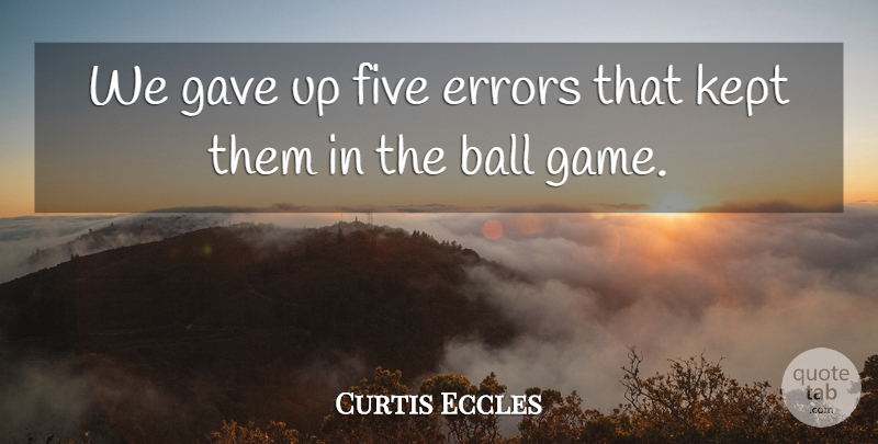 Curtis Eccles Quote About Ball, Errors, Five, Gave, Kept: We Gave Up Five Errors...