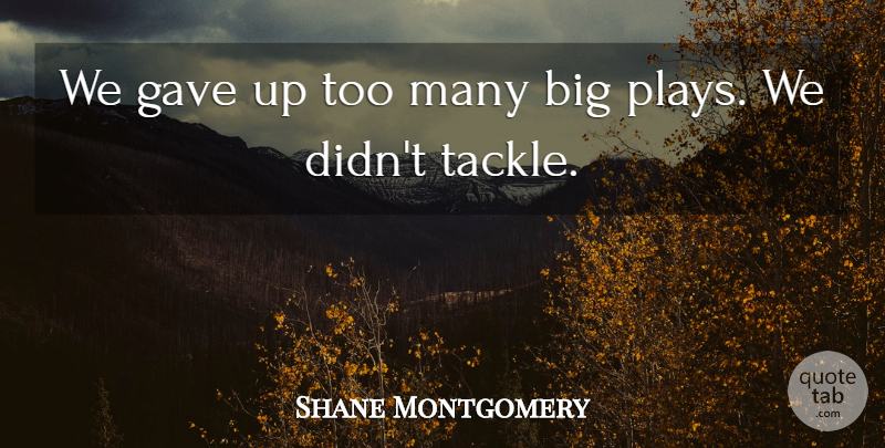 Shane Montgomery Quote About Gave: We Gave Up Too Many...