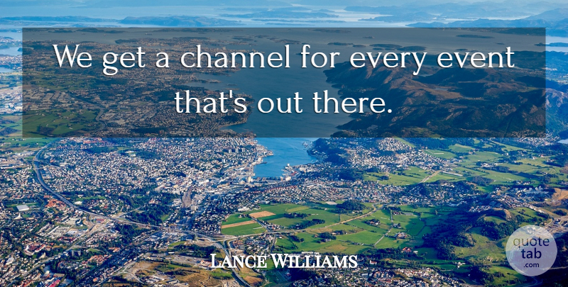 Lance Williams Quote About Channel, Event: We Get A Channel For...