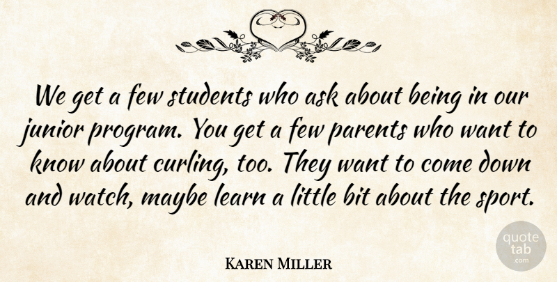 Karen Miller Quote About Ask, Bit, Few, Junior, Learn: We Get A Few Students...