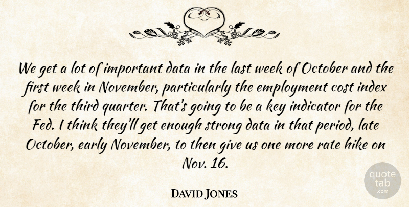 David Jones Quote About Cost, Data, Early, Employment, Hike: We Get A Lot Of...