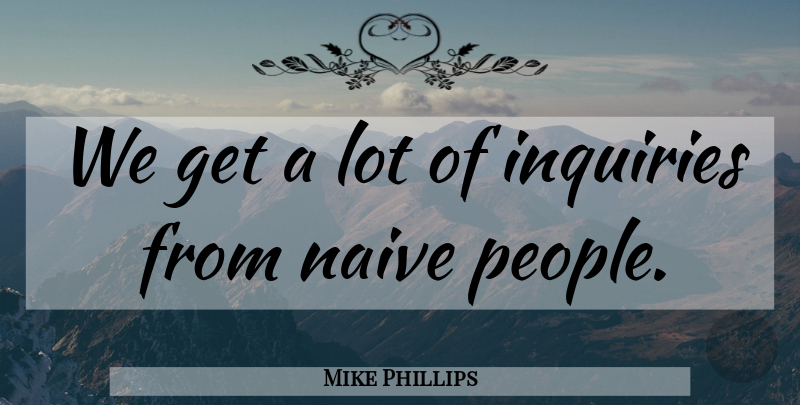 Mike Phillips Quote About Naive: We Get A Lot Of...