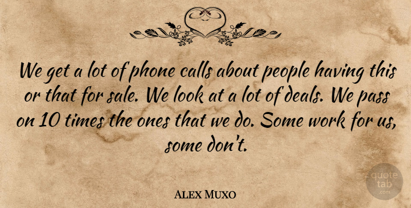Alex Muxo Quote About Calls, Pass, People, Phone, Work: We Get A Lot Of...