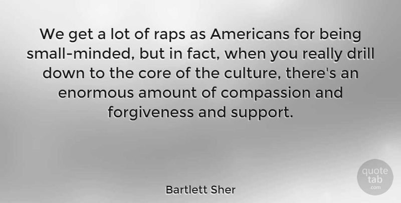 Bartlett Sher Quote About Amount, Core, Drill, Enormous, Forgiveness: We Get A Lot Of...