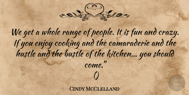 Cindy McClelland Quote About Bustle, Cooking, Enjoy, Fun, Hustle: We Get A Whole Range...