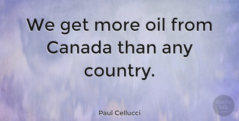 Paul Cellucci Quote About undefined: We Get More Oil From...