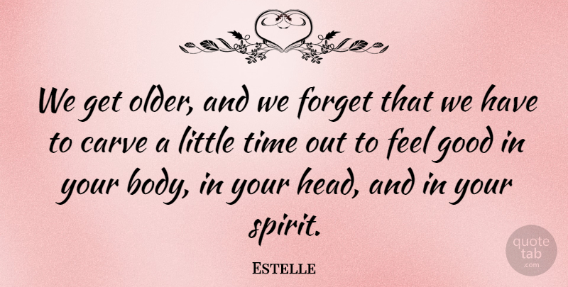 Estelle Quote About Carve, Forget, Good, Time: We Get Older And We...