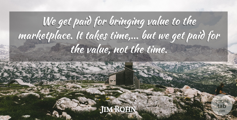 Jim Rohn Quote About Motivational, Take Time, It Takes Time: We Get Paid For Bringing...