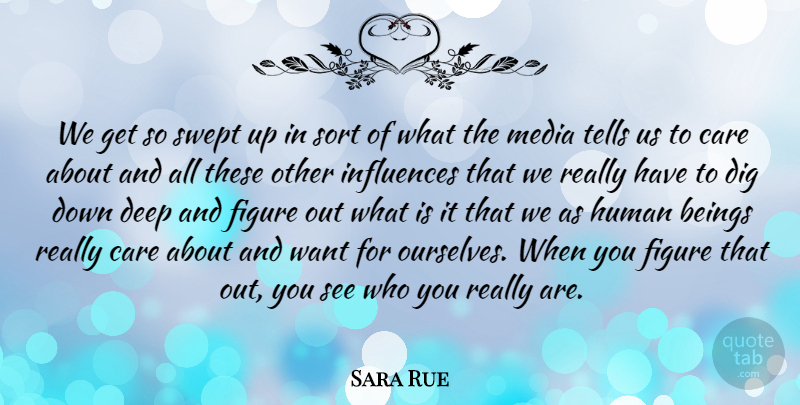 Sara Rue Quote About Beings, Dig, Figure, Human, Influences: We Get So Swept Up...