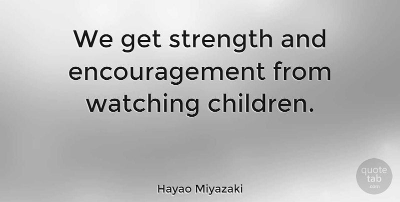Hayao Miyazaki Quote About Encouragement, Children: We Get Strength And Encouragement...