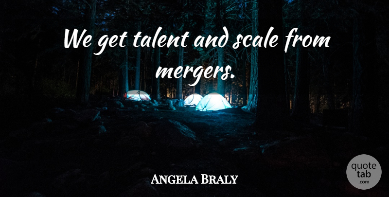 Angela Braly Quote About Mergers, Talent, Scales: We Get Talent And Scale...