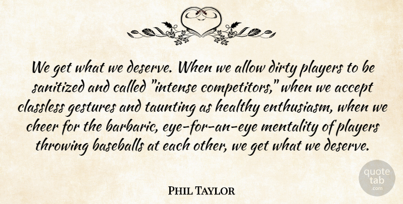Phil Taylor Quote About Baseball, Cheer, Dirty: We Get What We Deserve...