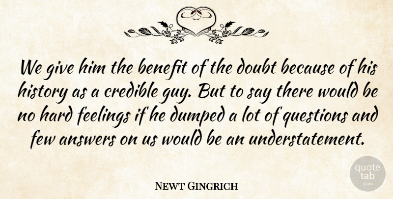 Newt Gingrich Quote About Answers, Benefit, Credible, Doubt, Dumped: We Give Him The Benefit...