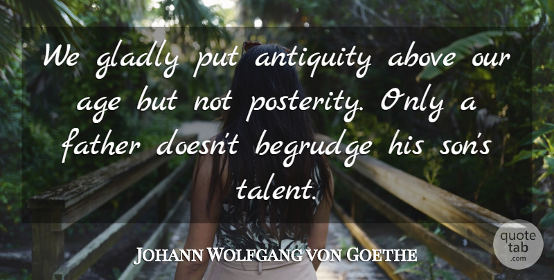 Johann Wolfgang von Goethe Quote About Father, Son, Age: We Gladly Put Antiquity Above...