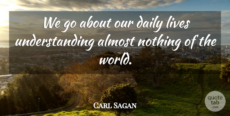 Carl Sagan Quote About Understanding, World, Daily Life: We Go About Our Daily...